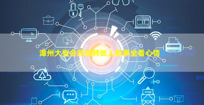 漳州大型会所招聘做人做事全看心情